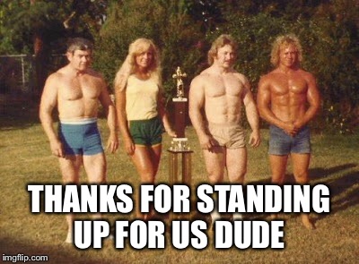 THANKS FOR STANDING UP FOR US DUDE | made w/ Imgflip meme maker