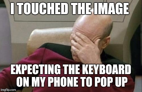 Im starting to do this every time a make a meme | I TOUCHED THE IMAGE; EXPECTING THE KEYBOARD ON MY PHONE TO POP UP | image tagged in memes,captain picard facepalm | made w/ Imgflip meme maker