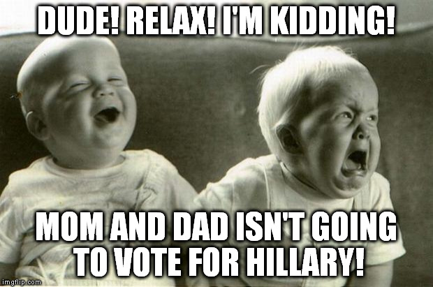 HappySadBabies | DUDE! RELAX! I'M KIDDING! MOM AND DAD ISN'T GOING TO VOTE FOR HILLARY! | image tagged in happysadbabies | made w/ Imgflip meme maker