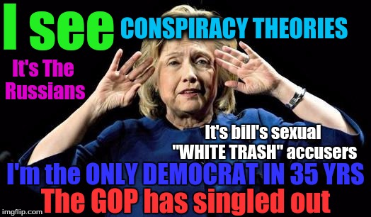 Frail hill | I see; CONSPIRACY THEORIES; It's The Russians; It's bill's sexual "WHITE TRASH" accusers; I'm the ONLY DEMOCRAT IN 35 YRS; The GOP has singled out | image tagged in frail hill | made w/ Imgflip meme maker