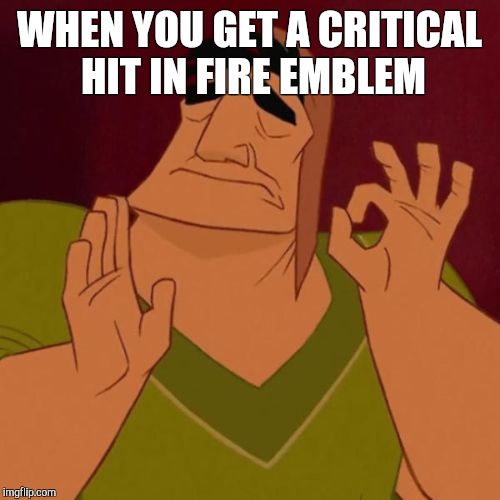 Critical Hits | WHEN YOU GET A CRITICAL HIT IN FIRE EMBLEM | image tagged in pacha perfect | made w/ Imgflip meme maker
