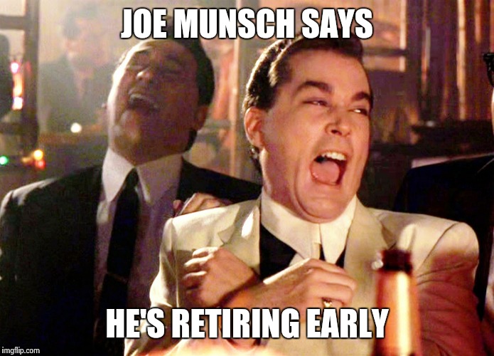 Good Fellas Hilarious | JOE MUNSCH SAYS; HE'S RETIRING EARLY | image tagged in memes,good fellas hilarious | made w/ Imgflip meme maker