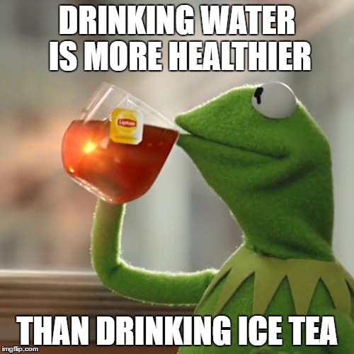 But That's None Of My Business | DRINKING
WATER IS MORE HEALTHIER; THAN DRINKING ICE TEA | image tagged in memes,but thats none of my business,kermit the frog | made w/ Imgflip meme maker