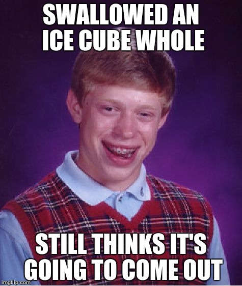 Bad Luck Brian | SWALLOWED AN ICE CUBE WHOLE; STILL THINKS IT'S GOING TO COME OUT | image tagged in memes,bad luck brian | made w/ Imgflip meme maker