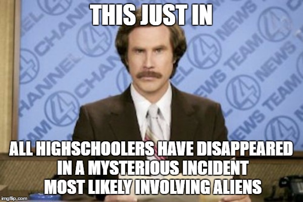 THIS JUST IN ALL HIGHSCHOOLERS HAVE DISAPPEARED IN A MYSTERIOUS INCIDENT MOST LIKELY INVOLVING ALIENS | made w/ Imgflip meme maker