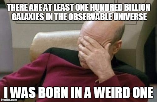 Everything makes sense but nothing makes sense, everything matters but nothing matters, we know everything but we know nothing,  | THERE ARE AT LEAST ONE HUNDRED BILLION GALAXIES IN THE OBSERVABLE UNIVERSE; I WAS BORN IN A WEIRD ONE | image tagged in memes,captain picard facepalm | made w/ Imgflip meme maker