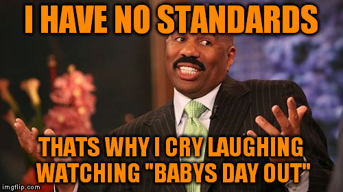 I HAVE NO STANDARDS THATS WHY I CRY LAUGHING WATCHING "BABYS DAY OUT" | image tagged in memes,steve harvey | made w/ Imgflip meme maker