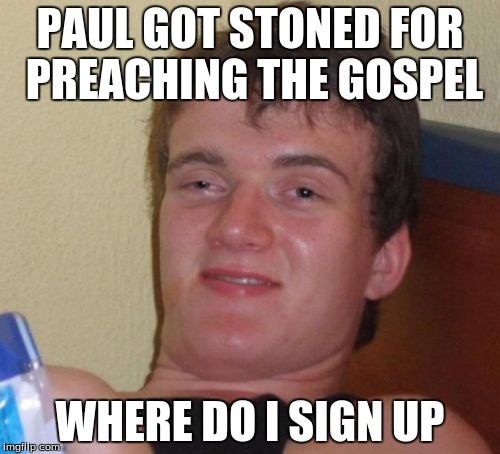10 Guy Meme | PAUL GOT STONED FOR PREACHING THE GOSPEL; WHERE DO I SIGN UP | image tagged in memes,10 guy | made w/ Imgflip meme maker
