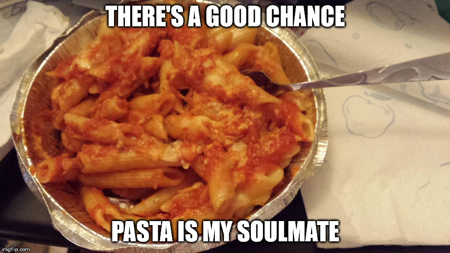 soulmate | THERE'S A GOOD CHANCE; PASTA IS MY SOULMATE | image tagged in pasta | made w/ Imgflip meme maker