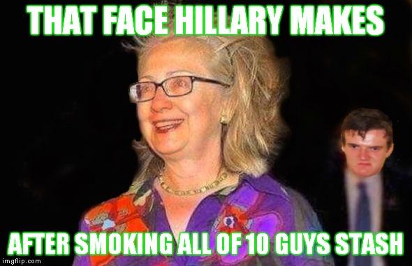 From the look on 10 guys face she didn't even share! | THAT FACE HILLARY MAKES; AFTER SMOKING ALL OF 10 GUYS STASH | image tagged in that face you make when,hillary clinton,10 guy,stolen,candy stash,not cool | made w/ Imgflip meme maker
