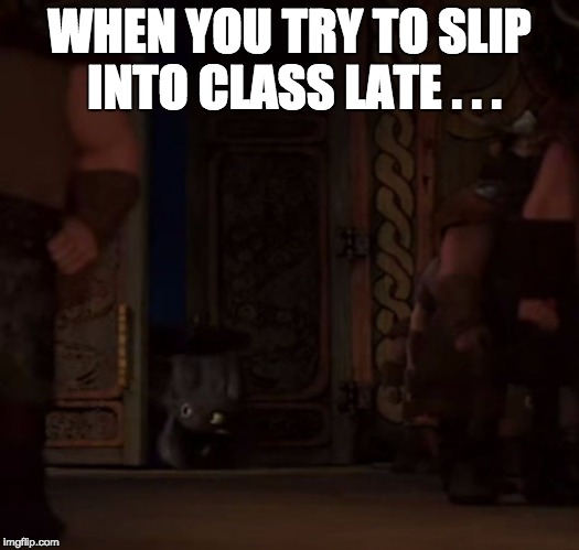 WHEN YOU TRY TO SLIP INTO CLASS LATE . . . | image tagged in toothless,how to train your dragon | made w/ Imgflip meme maker