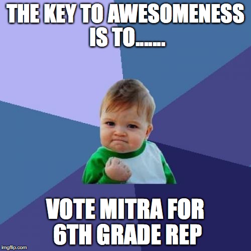 Success Kid | THE KEY TO AWESOMENESS IS TO....... VOTE MITRA FOR 6TH GRADE REP | image tagged in memes,success kid | made w/ Imgflip meme maker