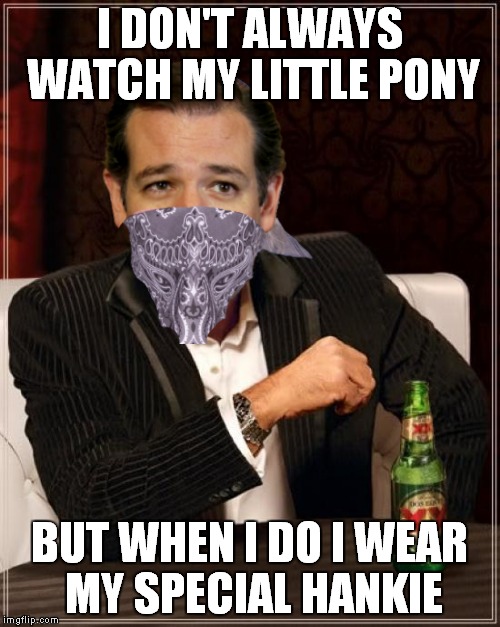 The Most Interesting Man In The World | I DON'T ALWAYS WATCH MY LITTLE PONY; BUT WHEN I DO I WEAR MY SPECIAL HANKIE | image tagged in memes,the most interesting man in the world | made w/ Imgflip meme maker