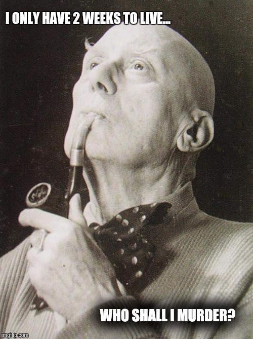 Aleister Crowley smokes and contemplates |  I ONLY HAVE 2 WEEKS TO LIVE... WHO SHALL I MURDER? | image tagged in aleister crowley smokes and contemplates | made w/ Imgflip meme maker