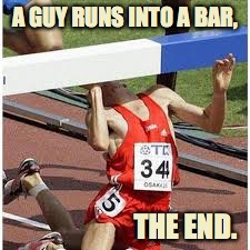 A Guy Runs Into A Bar | A GUY RUNS INTO A BAR, THE END. | image tagged in walks into a bar,runs into a bar,walks in a bar joke,run fail,runner | made w/ Imgflip meme maker