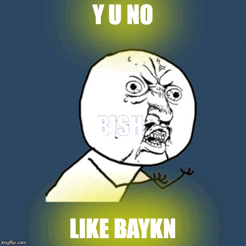 Y U No | Y U NO; BISH; LIKE BAYKN | image tagged in memes,y u no | made w/ Imgflip meme maker