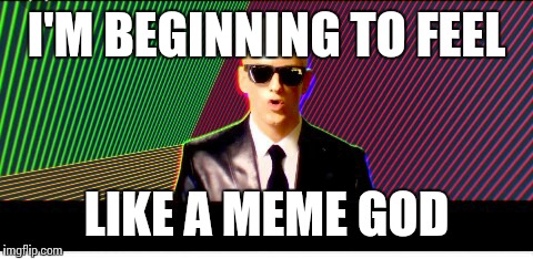 I'M BEGINNING TO FEEL; LIKE A MEME GOD | image tagged in funny | made w/ Imgflip meme maker