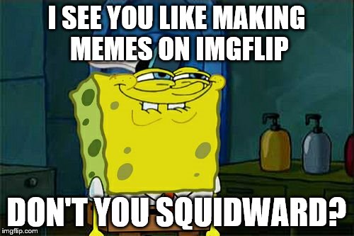 Don't You Squidward Meme | I SEE YOU LIKE MAKING MEMES ON IMGFLIP DON'T YOU SQUIDWARD? | image tagged in memes,dont you squidward | made w/ Imgflip meme maker