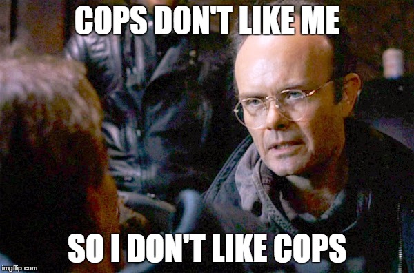 COPS DON'T LIKE ME; SO I DON'T LIKE COPS | made w/ Imgflip meme maker