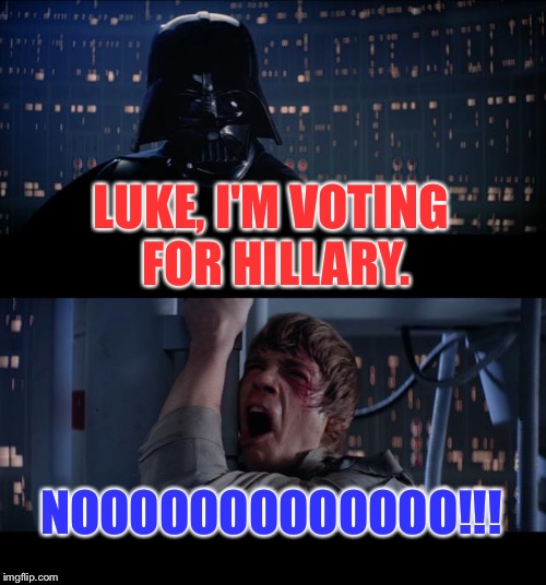 Star Wars No Meme | LUKE, I'M VOTING FOR HILLARY. NOOOOOOOOOOOOO!!! | image tagged in memes,star wars no | made w/ Imgflip meme maker