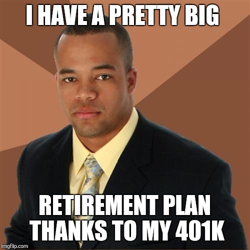 Successful Black Man Meme | I HAVE A PRETTY BIG; RETIREMENT PLAN THANKS TO MY 401K | image tagged in memes,successful black man | made w/ Imgflip meme maker