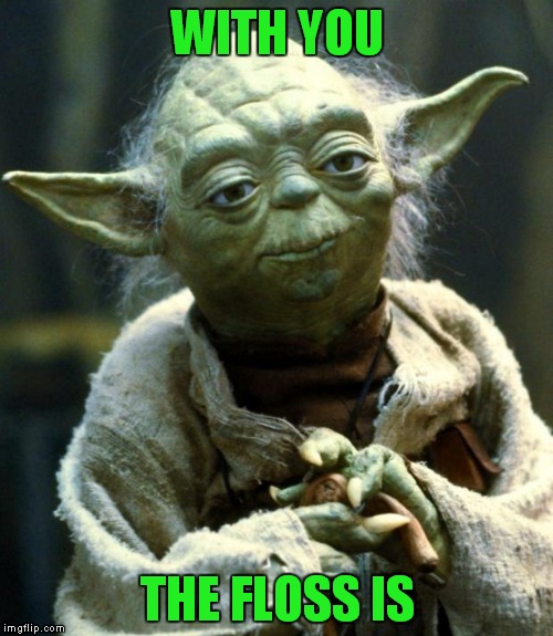 Star Wars Yoda Meme | WITH YOU THE FLOSS IS | image tagged in memes,star wars yoda | made w/ Imgflip meme maker