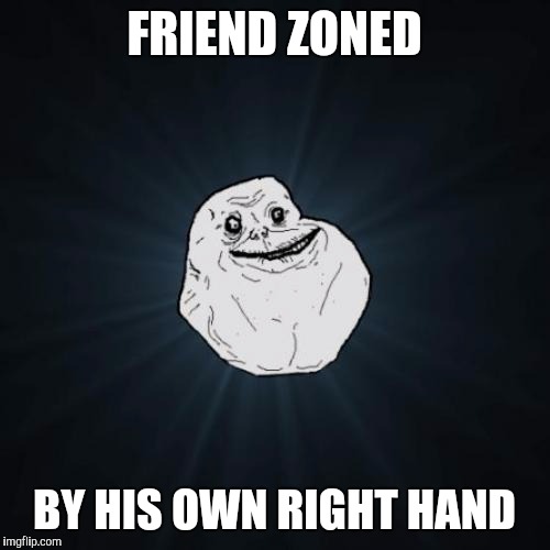 Forever Alone | FRIEND ZONED; BY HIS OWN RIGHT HAND | image tagged in memes,forever alone | made w/ Imgflip meme maker