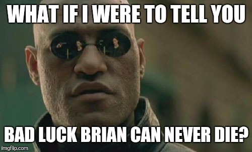 Matrix Morpheus Meme | WHAT IF I WERE TO TELL YOU BAD LUCK BRIAN CAN NEVER DIE? | image tagged in memes,matrix morpheus | made w/ Imgflip meme maker