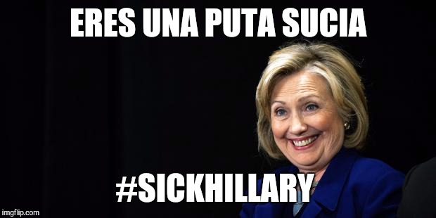 Hillary | ERES UNA PUTA SUCIA; #SICKHILLARY | image tagged in hillary | made w/ Imgflip meme maker