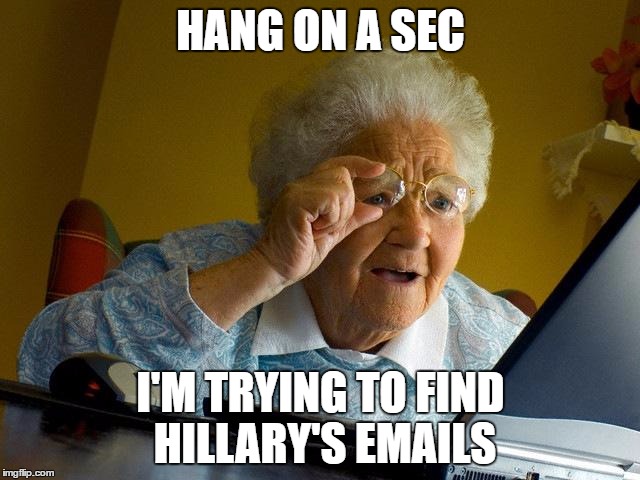 Grandma Finds The Internet Meme | HANG ON A SEC; I'M TRYING TO FIND HILLARY'S EMAILS | image tagged in memes,grandma finds the internet | made w/ Imgflip meme maker