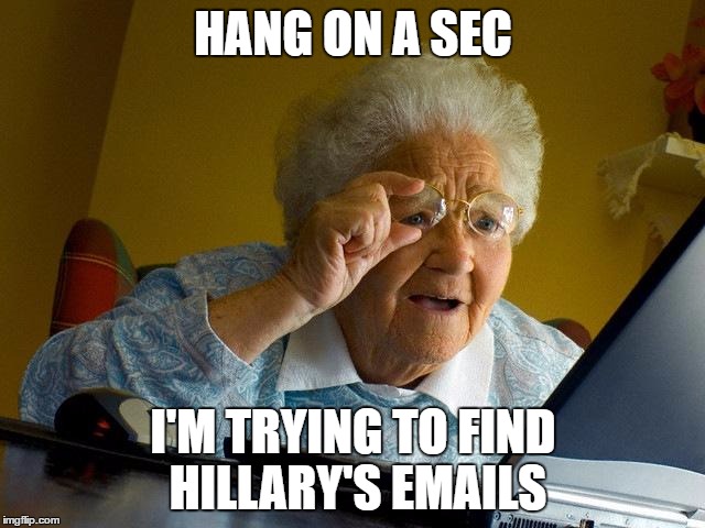 Grandma Finds The Internet | HANG ON A SEC; I'M TRYING TO FIND HILLARY'S EMAILS | image tagged in memes,grandma finds the internet | made w/ Imgflip meme maker