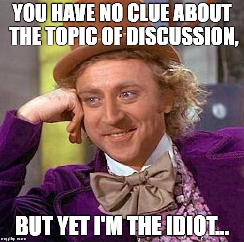YOU HAVE NO CLUE ABOUT THE TOPIC OF DISCUSSION, BUT YET I'M THE IDIOT... | image tagged in memes,creepy condescending wonka | made w/ Imgflip meme maker