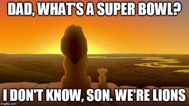 Lion King & son | DAD, WHAT'S A SUPER BOWL? I DON'T KNOW, SON. WE'RE LIONS | image tagged in lion king  son | made w/ Imgflip meme maker