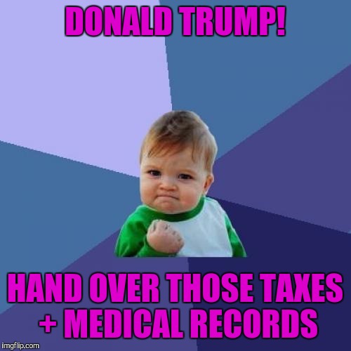 Success Kid | DONALD TRUMP! HAND OVER THOSE TAXES + MEDICAL RECORDS | image tagged in memes,success kid | made w/ Imgflip meme maker