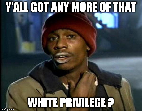 Y'all Got Any More Of That | Y'ALL GOT ANY MORE OF THAT; WHITE PRIVILEGE ? | image tagged in memes,dave chappelle | made w/ Imgflip meme maker