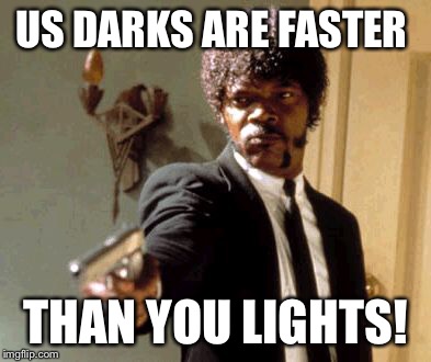 Say That Again I Dare You Meme | US DARKS ARE FASTER THAN YOU LIGHTS! | image tagged in memes,say that again i dare you | made w/ Imgflip meme maker