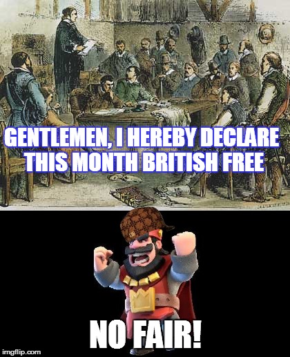 Virginia House of Burgesses | GENTLEMEN, I HEREBY DECLARE THIS MONTH BRITISH FREE; NO FAIR! | image tagged in clash royale,british,burgesses,scumbag,america,revolution | made w/ Imgflip meme maker