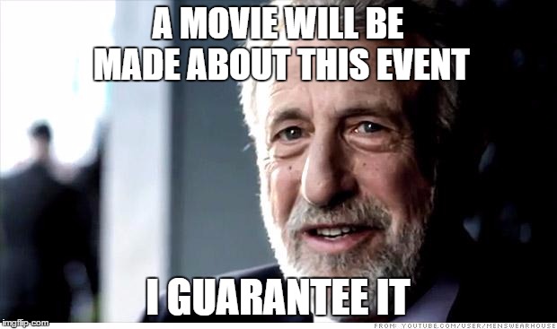 I Guarantee It Meme | A MOVIE WILL BE MADE ABOUT THIS EVENT; I GUARANTEE IT | image tagged in memes,i guarantee it | made w/ Imgflip meme maker