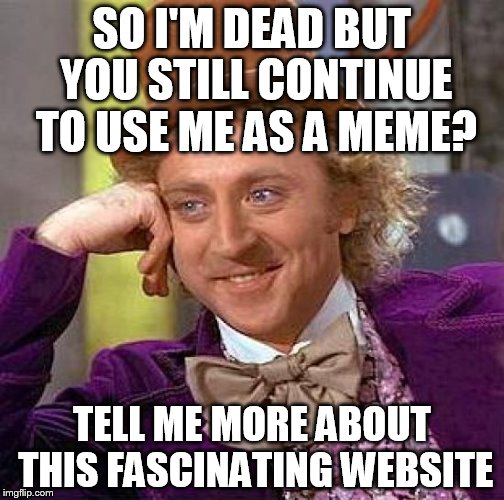so in the other movie, Johnny Depp was upset about one silver hair | SO I'M DEAD BUT YOU STILL CONTINUE TO USE ME AS A MEME? TELL ME MORE ABOUT THIS FASCINATING WEBSITE | image tagged in memes,creepy condescending wonka | made w/ Imgflip meme maker