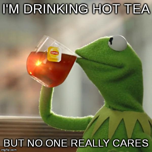But That's None Of My Business Meme | I'M DRINKING HOT TEA BUT NO ONE REALLY CARES | image tagged in memes,but thats none of my business,kermit the frog | made w/ Imgflip meme maker