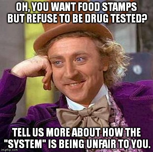 Creepy Condescending Wonka | OH, YOU WANT FOOD STAMPS BUT REFUSE TO BE DRUG TESTED? TELL US MORE ABOUT HOW THE "SYSTEM" IS BEING UNFAIR TO YOU. | image tagged in memes,creepy condescending wonka | made w/ Imgflip meme maker