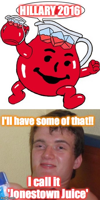 HILLARY 2016; I'll have some of that!! I call it    'Jonestown Juice' | image tagged in hillary clinton 2016,kool-aid | made w/ Imgflip meme maker