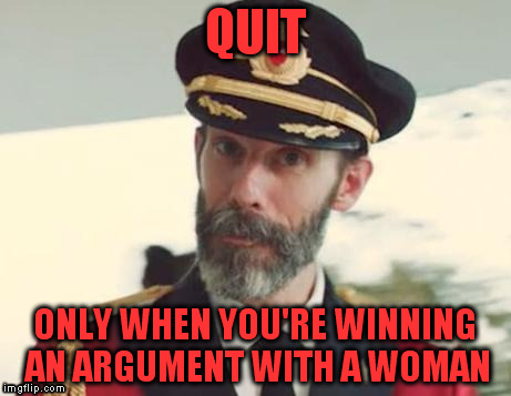 QUIT ONLY WHEN YOU'RE WINNING AN ARGUMENT WITH A WOMAN | made w/ Imgflip meme maker