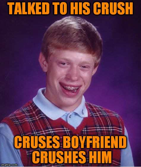 Bad Luck Brian Meme | TALKED TO HIS CRUSH CRUSES BOYFRIEND CRUSHES HIM | image tagged in memes,bad luck brian | made w/ Imgflip meme maker