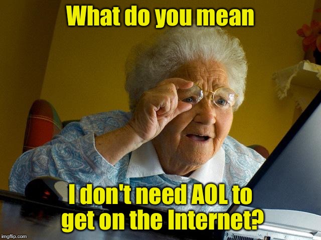 Used AOL for dialup Internet and never gave it up | What do you mean; I don't need AOL to get on the Internet? | image tagged in memes,grandma finds the internet | made w/ Imgflip meme maker