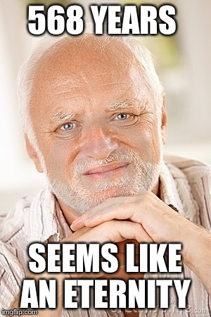 568 YEARS SEEMS LIKE AN ETERNITY | made w/ Imgflip meme maker