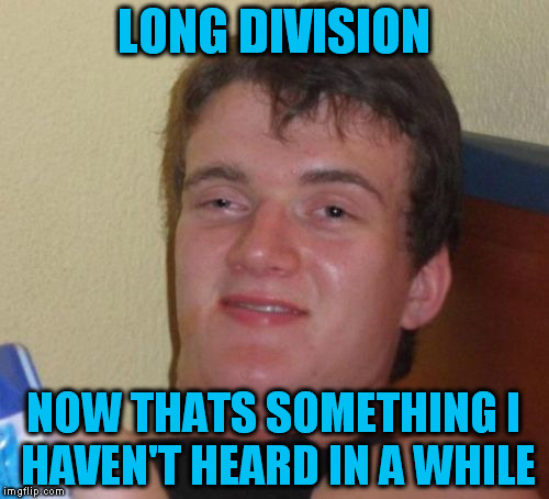 10 Guy Meme | LONG DIVISION NOW THATS SOMETHING I HAVEN'T HEARD IN A WHILE | image tagged in memes,10 guy | made w/ Imgflip meme maker
