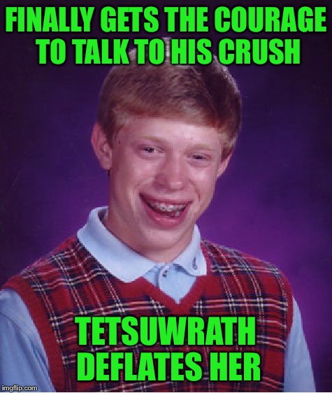 Bad Luck Brian Meme | FINALLY GETS THE COURAGE TO TALK TO HIS CRUSH TETSUWRATH DEFLATES HER | image tagged in memes,bad luck brian | made w/ Imgflip meme maker