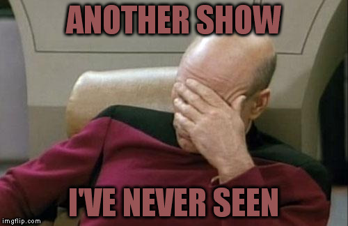 Captain Picard Facepalm Meme | ANOTHER SHOW I'VE NEVER SEEN | image tagged in memes,captain picard facepalm | made w/ Imgflip meme maker