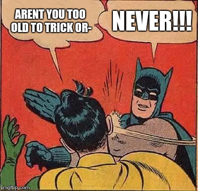 Batman Slapping Robin Meme | ARENT YOU TOO OLD TO TRICK OR-; NEVER!!! | image tagged in memes,batman slapping robin | made w/ Imgflip meme maker